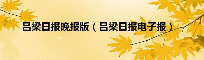 吕梁日报晚报版（吕梁日报电子报）