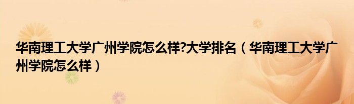 华南理工大学广州学院怎么样?大学排名（华南理工大学广州学院怎么样）