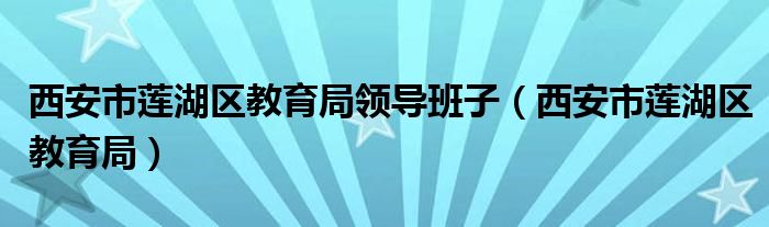 西安市莲湖区教育局领导班子（西安市莲湖区教育局）