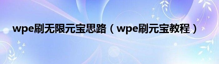 wpe刷无限元宝思路（wpe刷元宝教程）