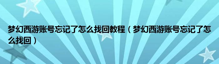 梦幻西游账号忘记了怎么找回教程（梦幻西游账号忘记了怎么找回）