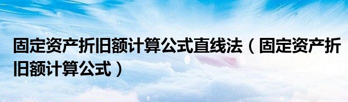 固定资产折旧额计算公式直线法（固定资产折旧额计算公式）