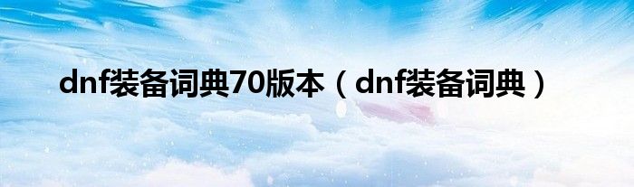 dnf装备词典70版本（dnf装备词典）