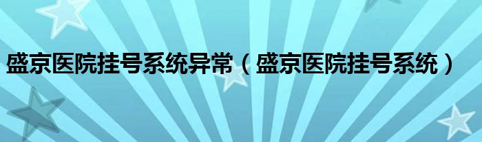 盛京医院挂号系统异常（盛京医院挂号系统）