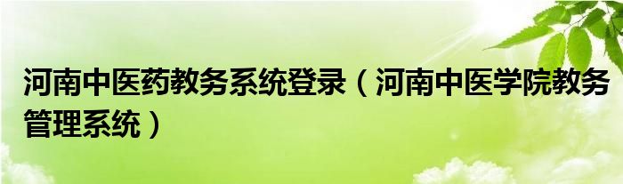 河南中医药教务系统登录（河南中医学院教务管理系统）