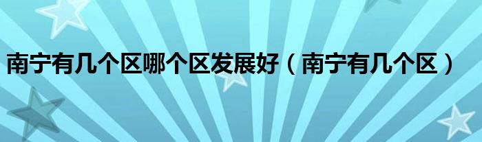 南宁有几个区哪个区发展好（南宁有几个区）