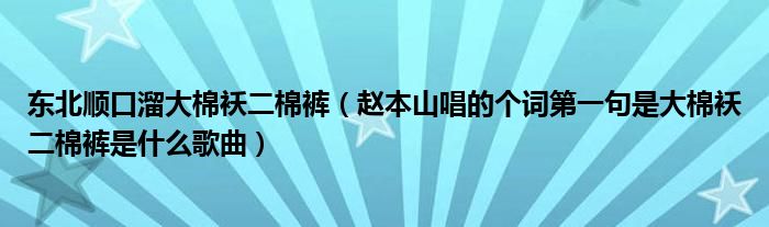 东北顺口溜大棉袄二棉裤（赵本山唱的个词第一句是大棉袄二棉裤是什么歌曲）