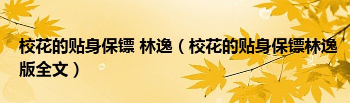 校花的贴身保镖 林逸（校花的贴身保镖林逸版全文）