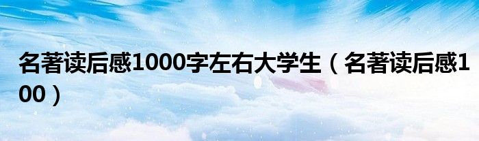 名著读后感1000字左右大学生（名著读后感100）