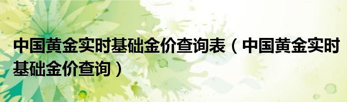 中国黄金实时基础金价查询表（中国黄金实时基础金价查询）