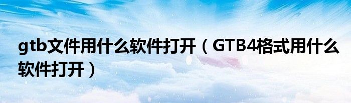 gtb文件用什么软件打开（GTB4格式用什么软件打开）