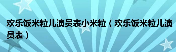 欢乐饭米粒儿演员表小米粒（欢乐饭米粒儿演员表）