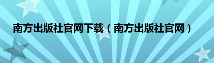 南方出版社官网下载（南方出版社官网）