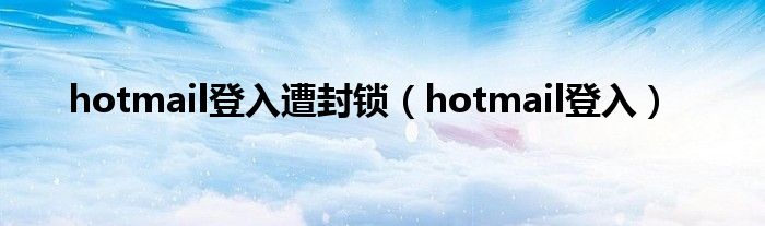 hotmail登入遭封锁（hotmail登入）