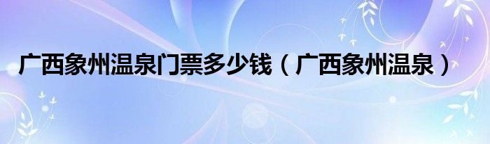 广西象州温泉门票多少钱（广西象州温泉）