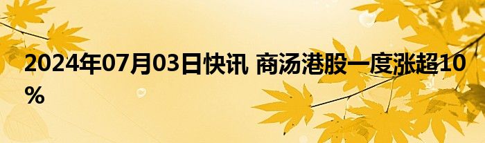 2024年07月03日快讯 商汤港股一度涨超10%