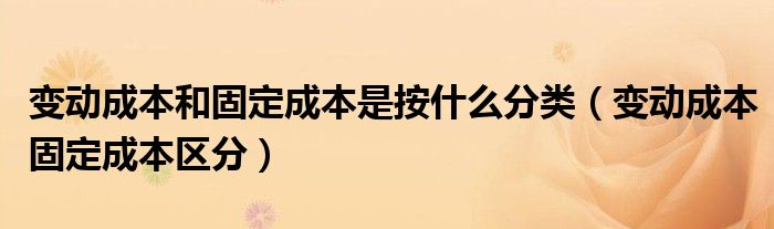 变动成本和固定成本是按什么分类（变动成本固定成本区分）