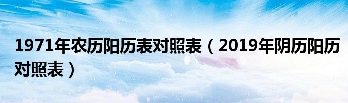 1971年农历阳历表对照表（2019年阴历阳历对照表）