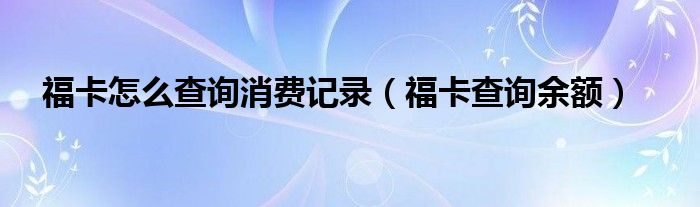 福卡怎么查询消费记录（福卡查询余额）