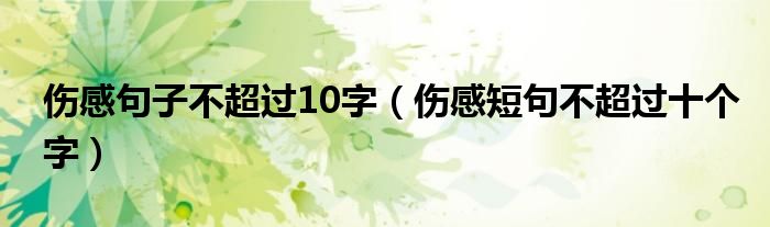 伤感句子不超过10字（伤感短句不超过十个字）