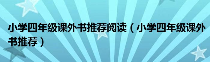 小学四年级课外书推荐阅读（小学四年级课外书推荐）