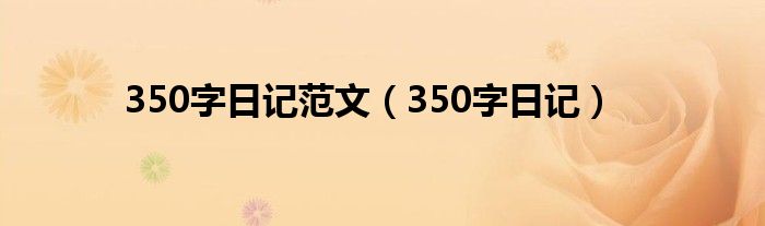 350字日记范文（350字日记）