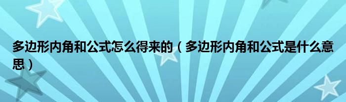 多边形内角和公式怎么得来的（多边形内角和公式是什么意思）