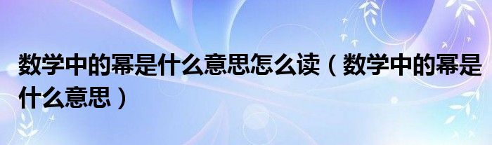 数学中的幂是什么意思怎么读（数学中的幂是什么意思）