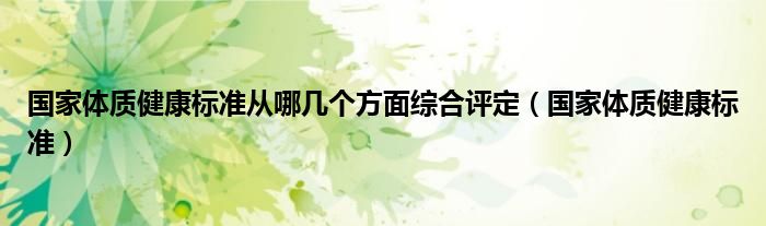 国家体质健康标准从哪几个方面综合评定（国家体质健康标准）