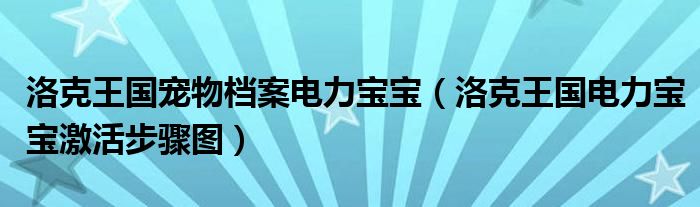 洛克王国宠物档案电力宝宝（洛克王国电力宝宝激活步骤图）