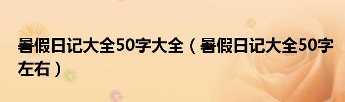 暑假日记大全50字大全（暑假日记大全50字左右）