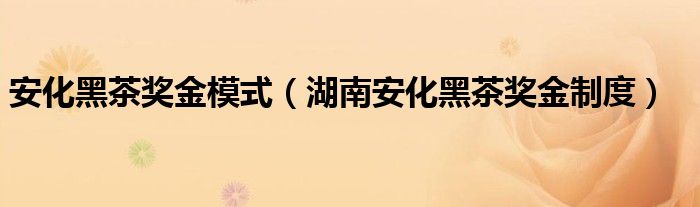 安化黑茶奖金模式（湖南安化黑茶奖金制度）