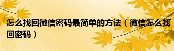 怎么找回微信密码最简单的方法（微信怎么找回密码）