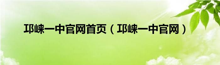 邛崃一中官网首页（邛崃一中官网）