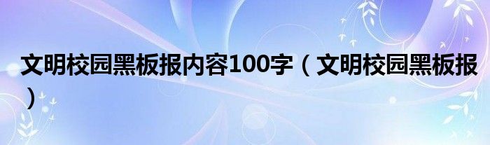 文明校园黑板报内容100字（文明校园黑板报）