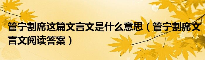 管宁割席这篇文言文是什么意思（管宁割席文言文阅读答案）