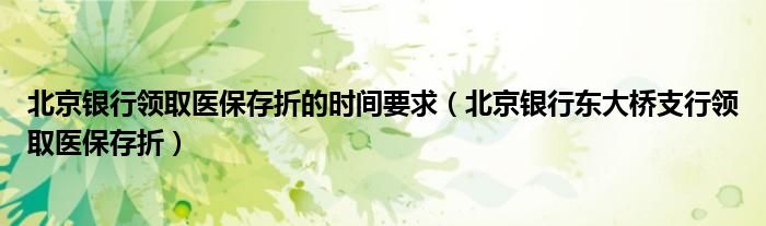 北京银行领取医保存折的时间要求（北京银行东大桥支行领取医保存折）