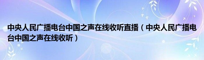 中央人民广播电台中国之声在线收听直播（中央人民广播电台中国之声在线收听）