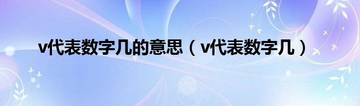 v代表数字几的意思（v代表数字几）