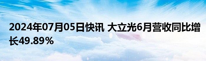 2024年07月05日快讯 大立光6月营收同比增长49.89%