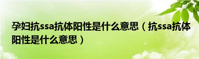 孕妇抗ssa抗体阳性是什么意思（抗ssa抗体阳性是什么意思）