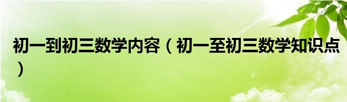 初一到初三数学内容（初一至初三数学知识点）