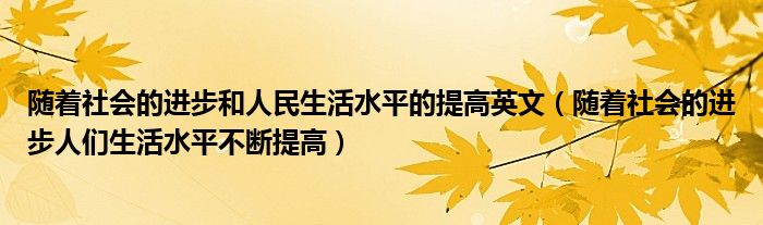 随着社会的进步和人民生活水平的提高英文（随着社会的进步人们生活水平不断提高）