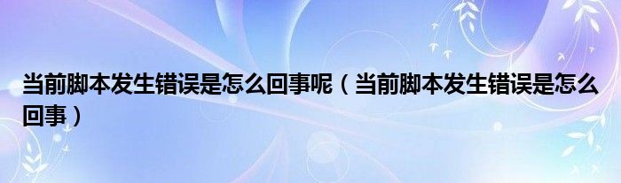 当前脚本发生错误是怎么回事呢（当前脚本发生错误是怎么回事）