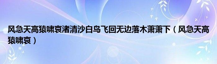 风急天高猿啸哀渚清沙白鸟飞回无边落木萧萧下（风急天高猿啸哀）