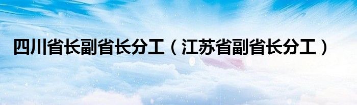 四川省长副省长分工（江苏省副省长分工）