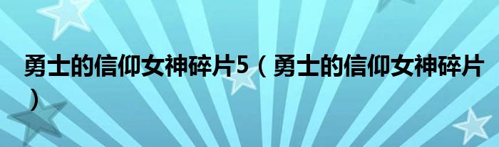 勇士的信仰女神碎片5（勇士的信仰女神碎片）