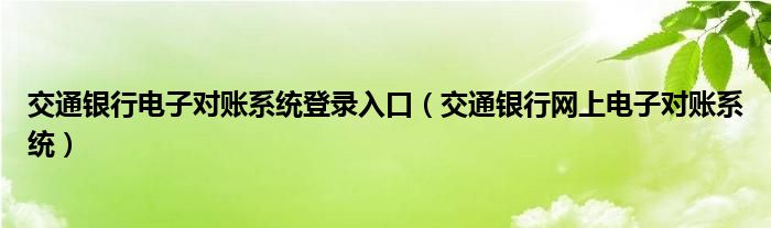 交通银行电子对账系统登录入口（交通银行网上电子对账系统）