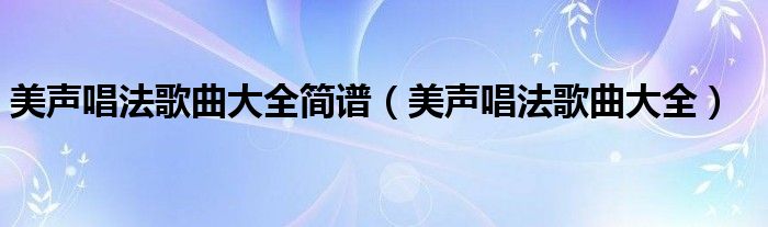 美声唱法歌曲大全简谱（美声唱法歌曲大全）