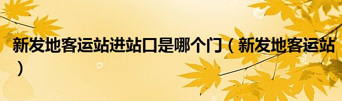 新发地客运站进站口是哪个门（新发地客运站）